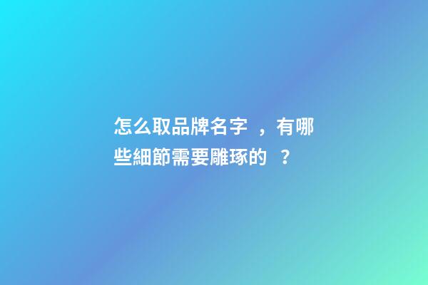 怎么取品牌名字，有哪些細節需要雕琢的？-第1張-商標起名-玄機派